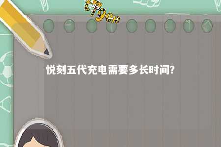 悦刻五代充电需要多长时间	？ 